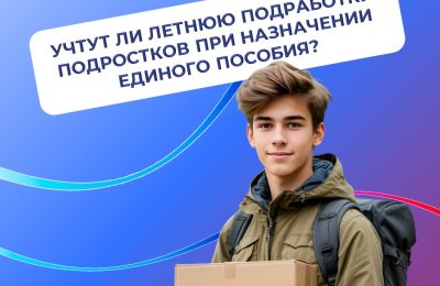 Предстоящие каникулы — отличное время для первой подработки. Учтут ли летнюю подработку подростков при назначении единого пособия?