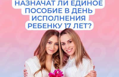 Единое пособие назначается только до исполнения ребёнку 17 лет
